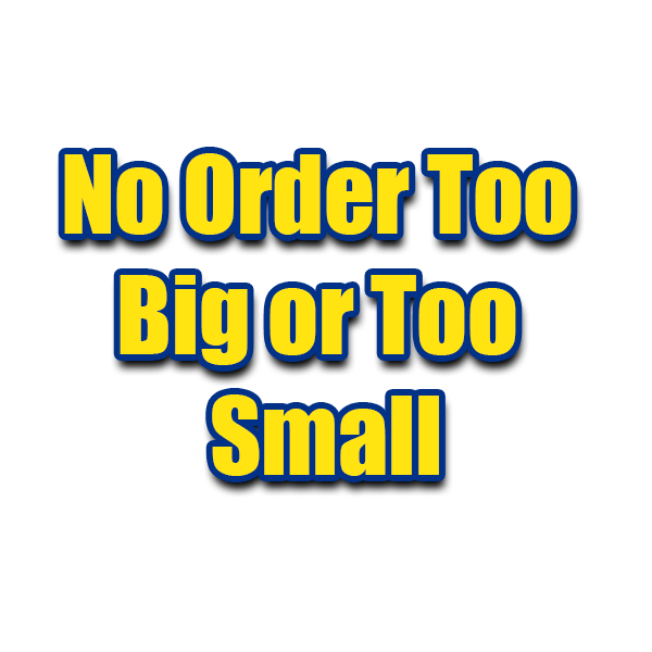 No order too big or small.